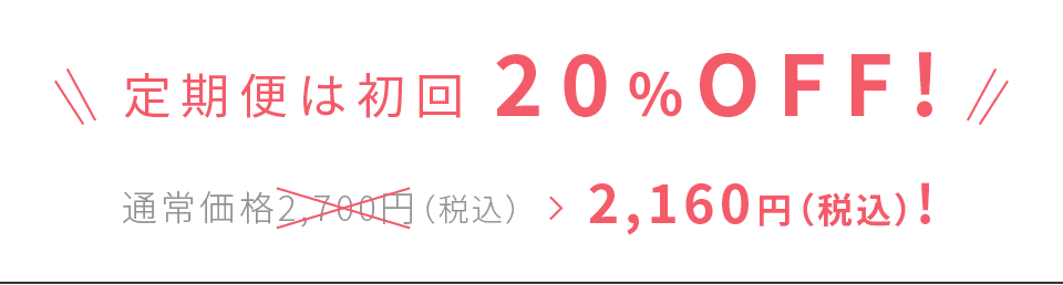 定期便は初回 20％OFF! 通常価格2,700円（税込）>2,160円（税込）!