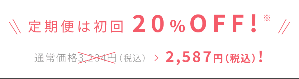 定期便は初回 20％OFF! 通常価格3,234円（税込）〜>2,587円（税込）!〜